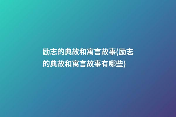 励志的典故和寓言故事(励志的典故和寓言故事有哪些)