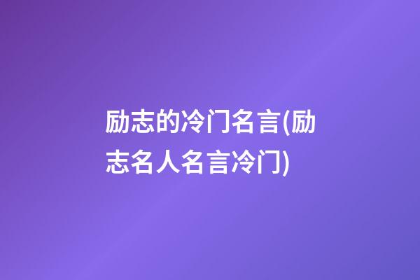 励志的冷门名言(励志名人名言冷门)