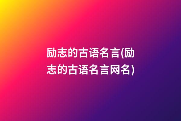 励志的古语名言(励志的古语名言网名)