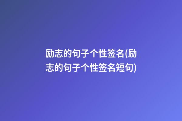 励志的句子个性签名(励志的句子个性签名短句)