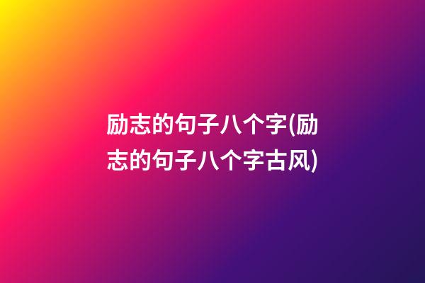 励志的句子八个字(励志的句子八个字古风)