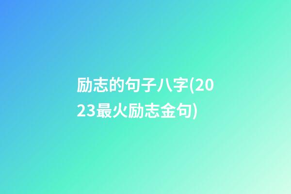 励志的句子八字(2023最火励志金句)