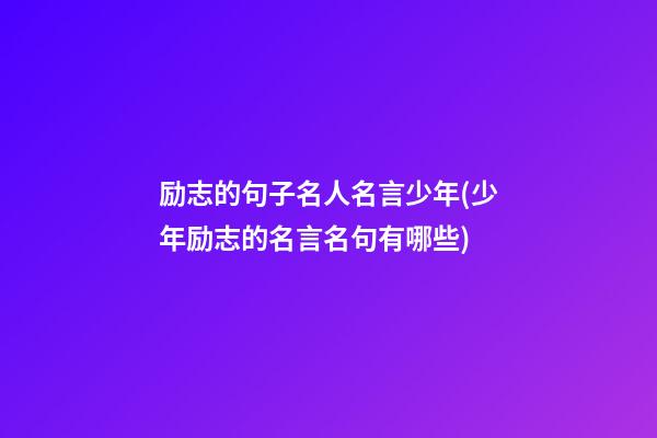 励志的句子名人名言少年(少年励志的名言名句有哪些)