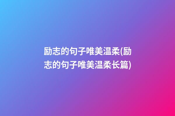 励志的句子唯美温柔(励志的句子唯美温柔长篇)