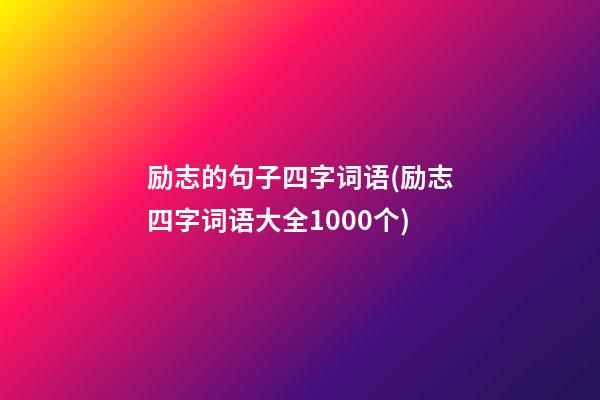 励志的句子四字词语(励志四字词语大全1000个)