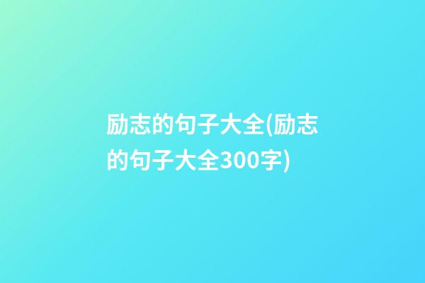 励志的句子大全(励志的句子大全300字)