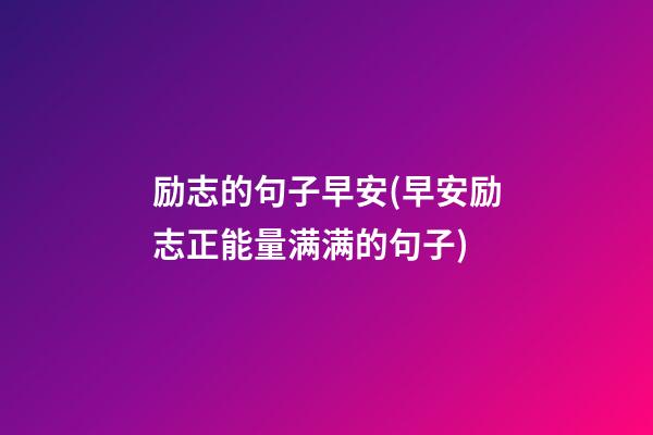 励志的句子早安(早安励志正能量满满的句子)