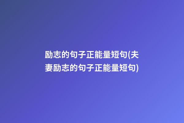 励志的句子正能量短句(夫妻励志的句子正能量短句)