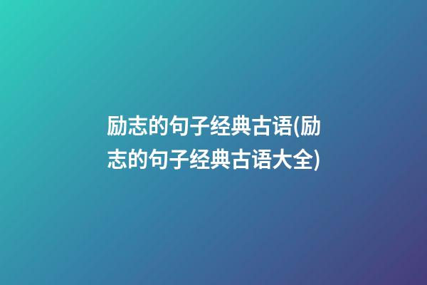 励志的句子经典古语(励志的句子经典古语大全)