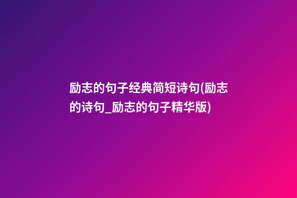 励志的句子经典简短诗句(励志的诗句_励志的句子精华版)