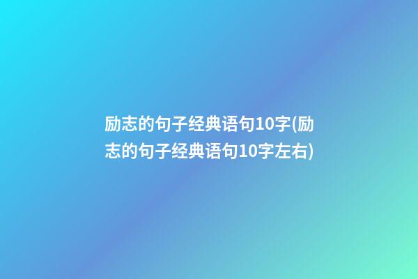 励志的句子经典语句10字(励志的句子经典语句10字左右)