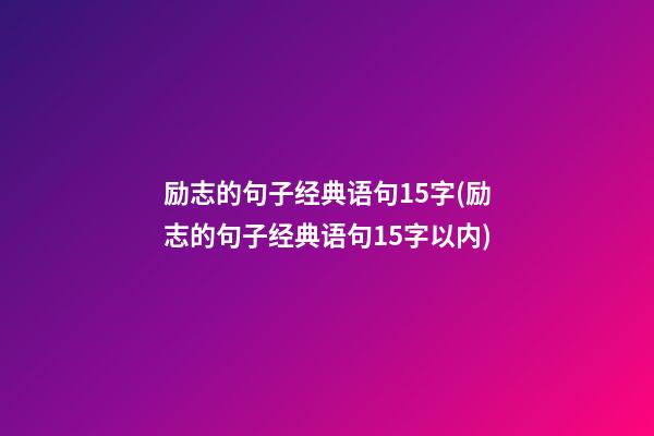 励志的句子经典语句15字(励志的句子经典语句15字以内)