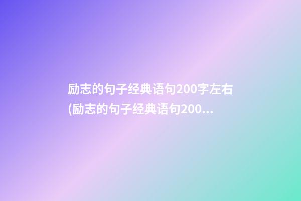 励志的句子经典语句200字左右(励志的句子经典语句200字左右短句)