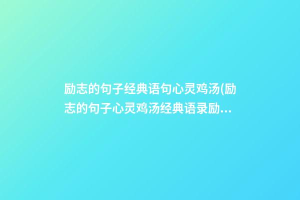 励志的句子经典语句心灵鸡汤(励志的句子心灵鸡汤经典语录励志)