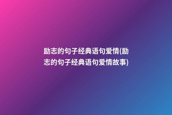 励志的句子经典语句爱情(励志的句子经典语句爱情故事)