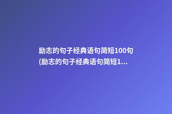 励志的句子经典语句简短100句(励志的句子经典语句简短100句英语)