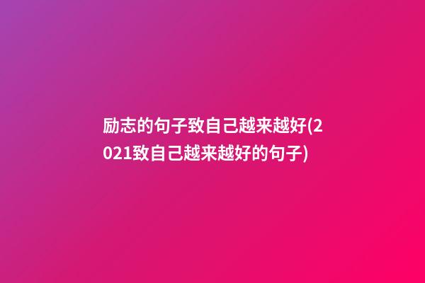 励志的句子致自己越来越好(2021致自己越来越好的句子)