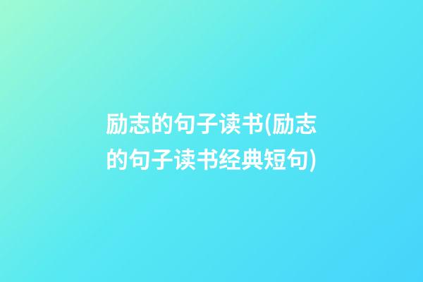 励志的句子读书(励志的句子读书经典短句)