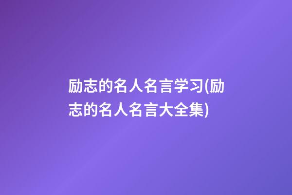 励志的名人名言学习(励志的名人名言大全集)