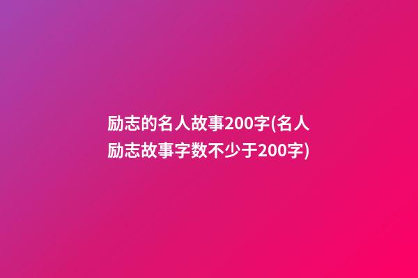 励志的名人故事200字(名人励志故事字数不少于200字)