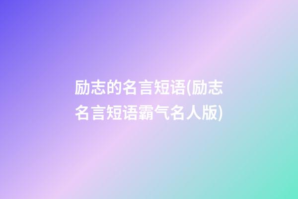 励志的名言短语(励志名言短语霸气名人版)