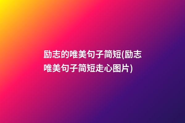 励志的唯美句子简短(励志唯美句子简短走心图片)