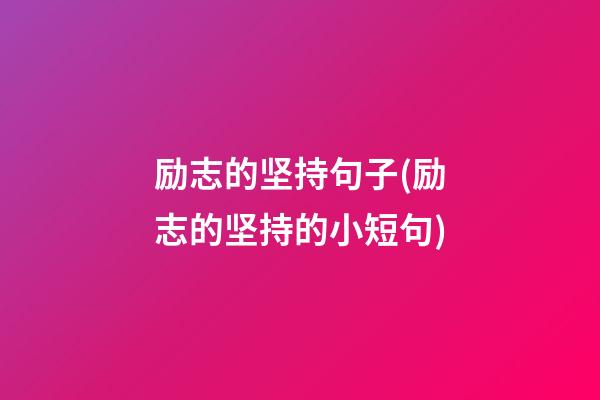 励志的坚持句子(励志的坚持的小短句)