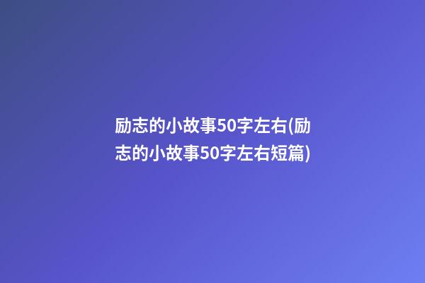 励志的小故事50字左右(励志的小故事50字左右短篇)