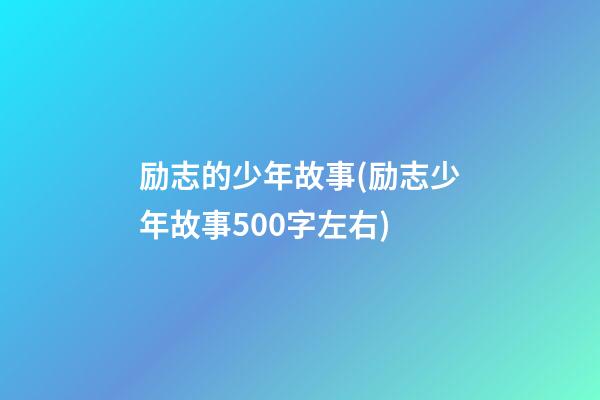 励志的少年故事(励志少年故事500字左右)