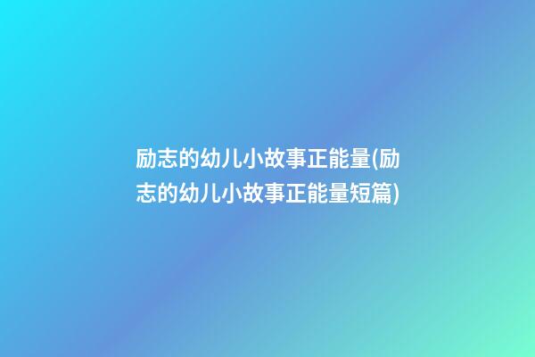 励志的幼儿小故事正能量(励志的幼儿小故事正能量短篇)