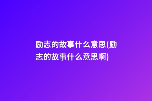 励志的故事什么意思(励志的故事什么意思啊)