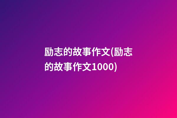 励志的故事作文(励志的故事作文1000)