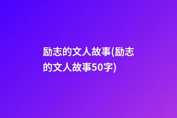 励志的文人故事(励志的文人故事50字)