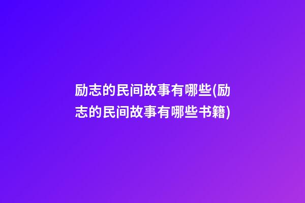 励志的民间故事有哪些(励志的民间故事有哪些书籍)