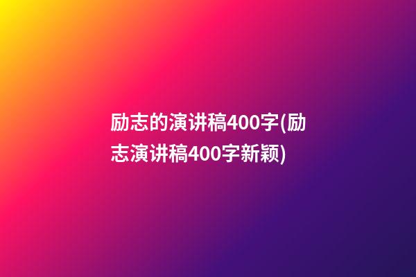 励志的演讲稿400字(励志演讲稿400字新颖)