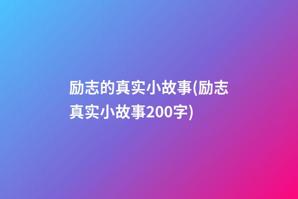 励志的真实小故事(励志真实小故事200字)