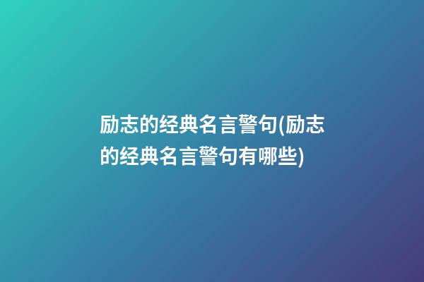 励志的经典名言警句(励志的经典名言警句有哪些)