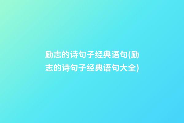 励志的诗句子经典语句(励志的诗句子经典语句大全)