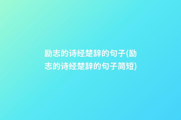 励志的诗经楚辞的句子(励志的诗经楚辞的句子简短)