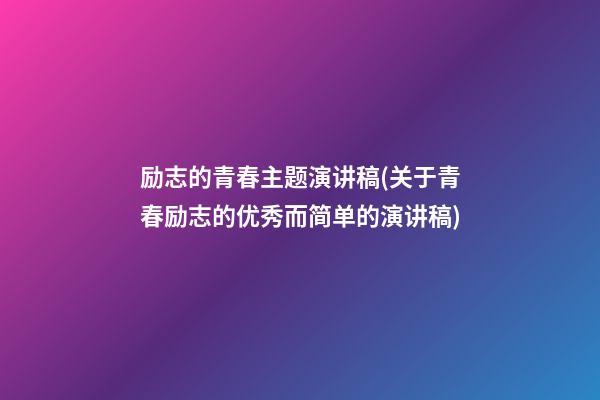 励志的青春主题演讲稿(关于青春励志的优秀而简单的演讲稿)