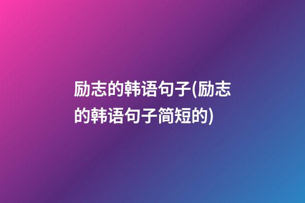 励志的韩语句子(励志的韩语句子简短的)