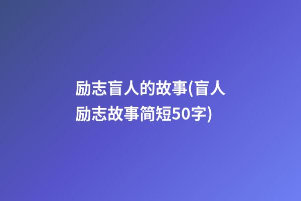 励志盲人的故事(盲人励志故事简短50字)