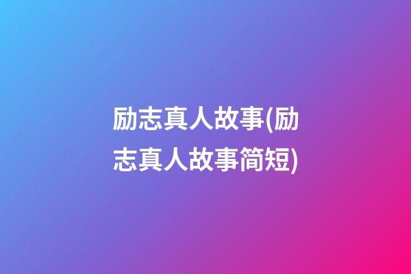 励志真人故事(励志真人故事简短)