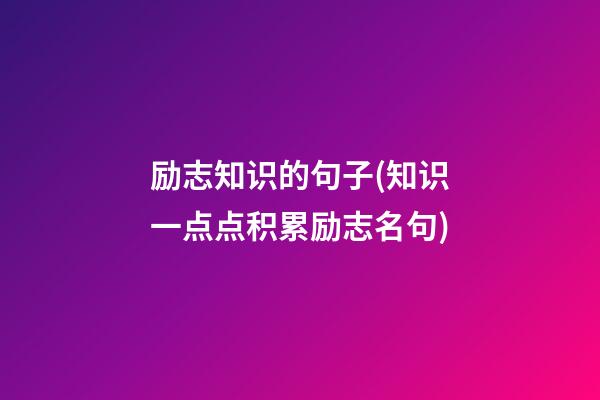 励志知识的句子(知识一点点积累励志名句)