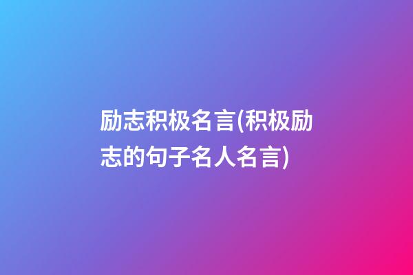 励志积极名言(积极励志的句子名人名言)