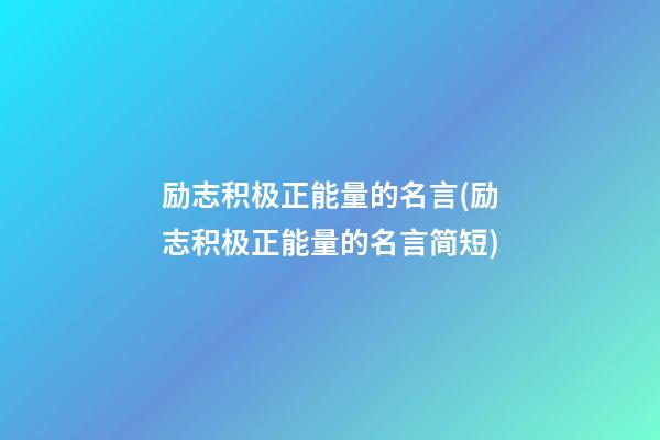 励志积极正能量的名言(励志积极正能量的名言简短)