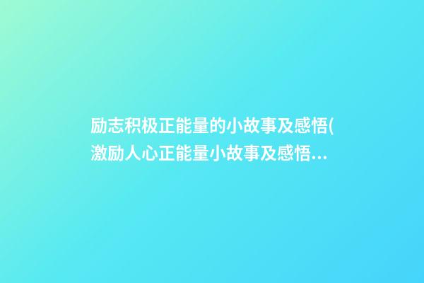 励志积极正能量的小故事及感悟(激励人心正能量小故事及感悟10分钟)