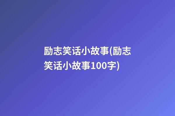 励志笑话小故事(励志笑话小故事100字)