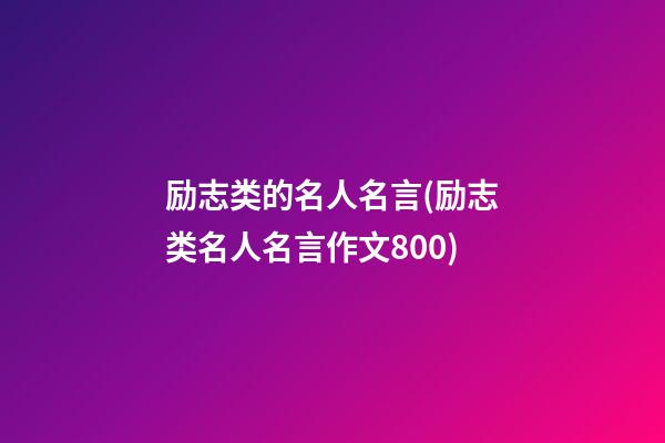 励志类的名人名言(励志类名人名言作文800)