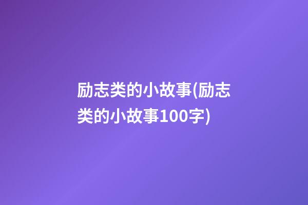 励志类的小故事(励志类的小故事100字)